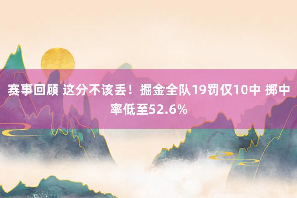 赛事回顾 这分不该丢！掘金全队19罚仅10中 掷中率低至52.6%