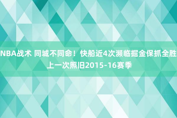 NBA战术 同城不同命！快船近4次濒临掘金保抓全胜 上一次照旧2015-16赛季