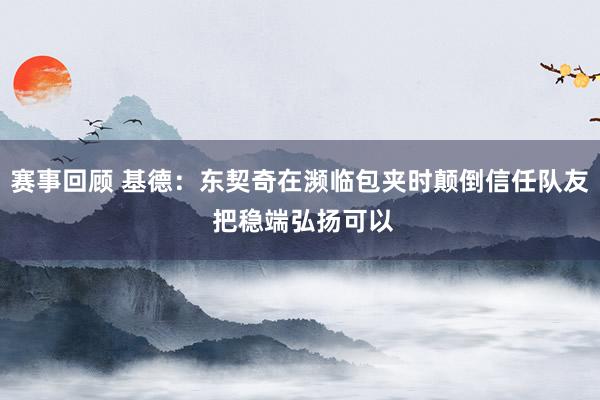 赛事回顾 基德：东契奇在濒临包夹时颠倒信任队友 把稳端弘扬可以