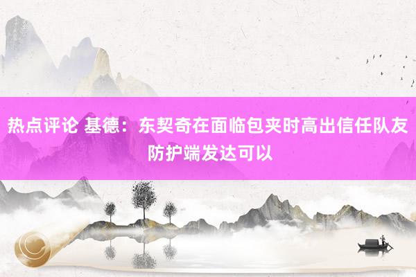 热点评论 基德：东契奇在面临包夹时高出信任队友 防护端发达可以