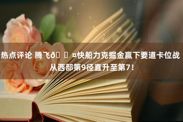 热点评论 腾飞😤快船力克掘金赢下要道卡位战 从西部第9径直升至第7！