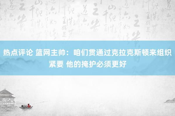 热点评论 篮网主帅：咱们贯通过克拉克斯顿来组织紧要 他的掩护必须更好