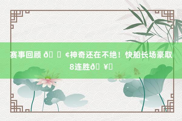 赛事回顾 🚢神奇还在不绝！快船长场豪取8连胜🥏