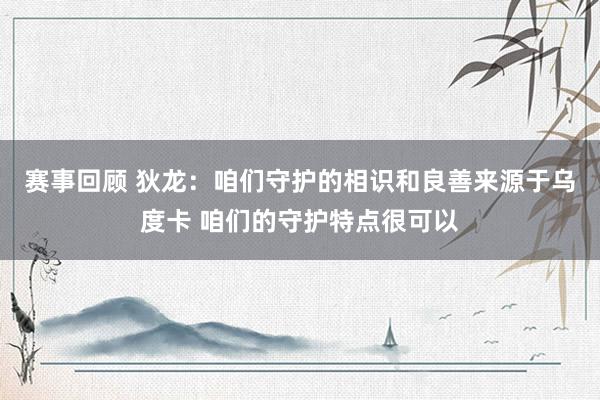 赛事回顾 狄龙：咱们守护的相识和良善来源于乌度卡 咱们的守护特点很可以