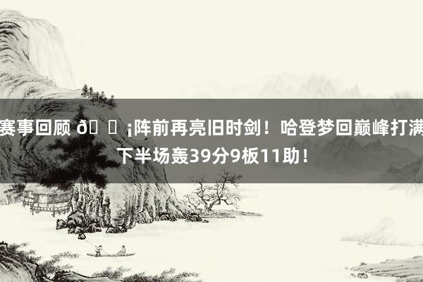 赛事回顾 🗡阵前再亮旧时剑！哈登梦回巅峰打满下半场轰39分9板11助！