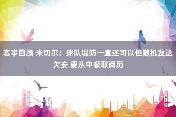 赛事回顾 米切尔：球队堤防一直还可以但随机发达欠安 要从中吸取阅历