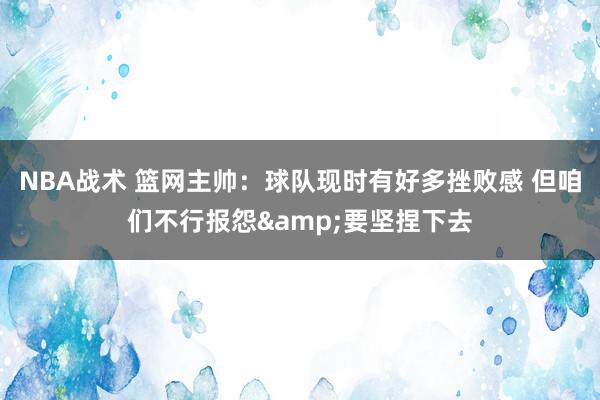 NBA战术 篮网主帅：球队现时有好多挫败感 但咱们不行报怨&要坚捏下去