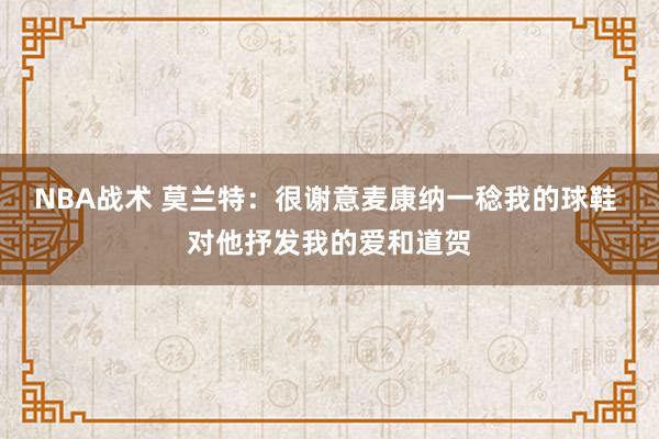 NBA战术 莫兰特：很谢意麦康纳一稔我的球鞋 对他抒发我的爱和道贺