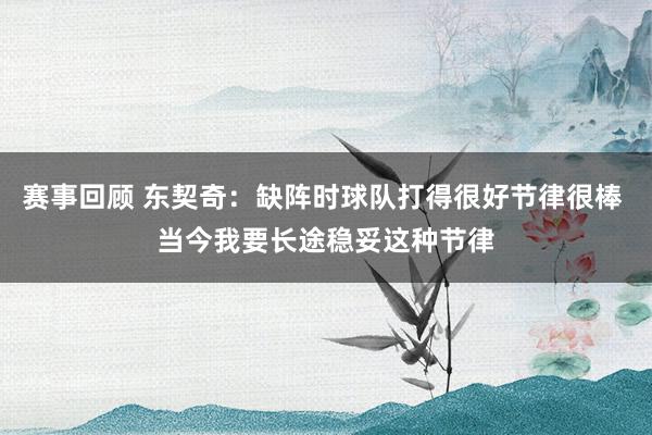 赛事回顾 东契奇：缺阵时球队打得很好节律很棒 当今我要长途稳妥这种节律