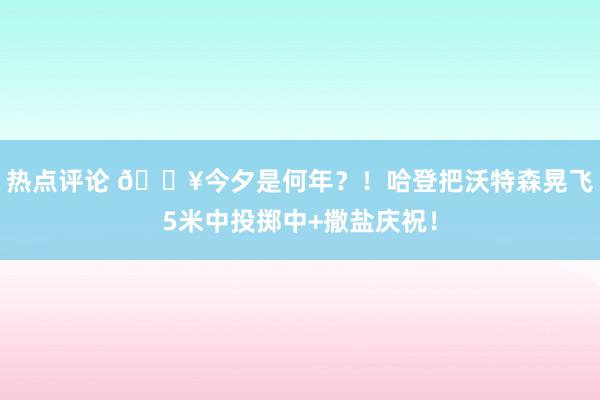 热点评论 💥今夕是何年？！哈登把沃特森晃飞5米中投掷中+撒盐庆祝！