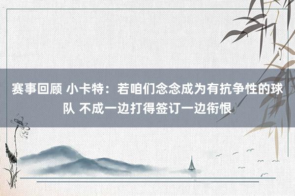 赛事回顾 小卡特：若咱们念念成为有抗争性的球队 不成一边打得签订一边衔恨