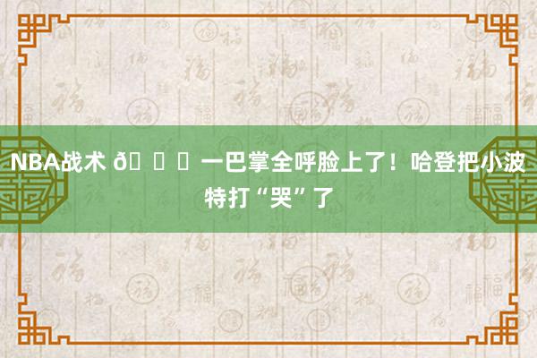 NBA战术 😂一巴掌全呼脸上了！哈登把小波特打“哭”了