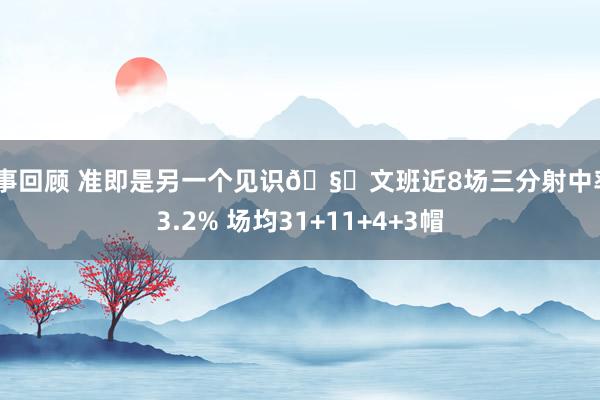 赛事回顾 准即是另一个见识🧐文班近8场三分射中率43.2% 场均31+11+4+3帽