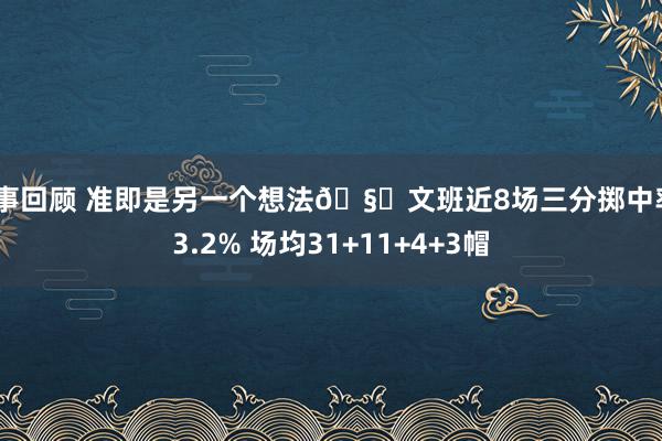 赛事回顾 准即是另一个想法🧐文班近8场三分掷中率43.2% 场均31+11+4+3帽