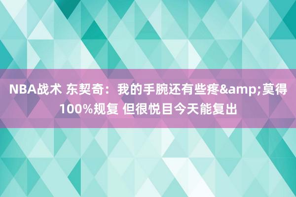 NBA战术 东契奇：我的手腕还有些疼&莫得100%规复 但很悦目今天能复出