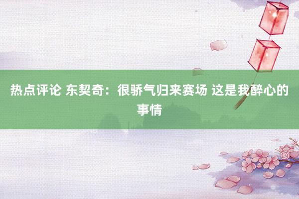 热点评论 东契奇：很骄气归来赛场 这是我醉心的事情