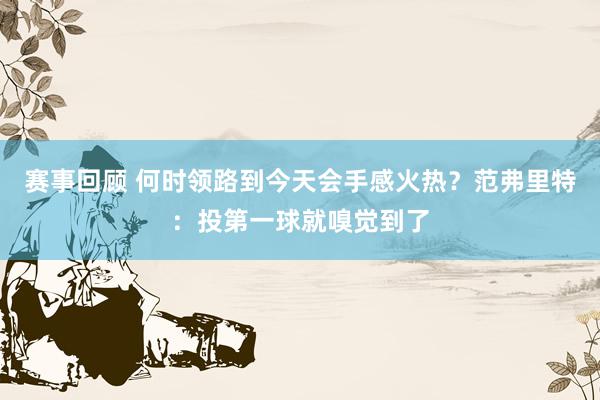 赛事回顾 何时领路到今天会手感火热？范弗里特：投第一球就嗅觉到了