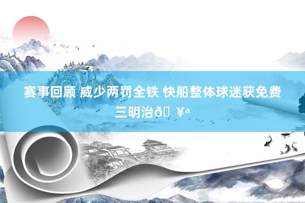 赛事回顾 威少两罚全铁 快船整体球迷获免费三明治🥪