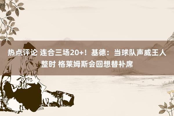 热点评论 连合三场20+！基德：当球队声威王人整时 格莱姆斯会回想替补席