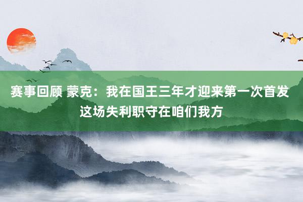 赛事回顾 蒙克：我在国王三年才迎来第一次首发 这场失利职守在咱们我方