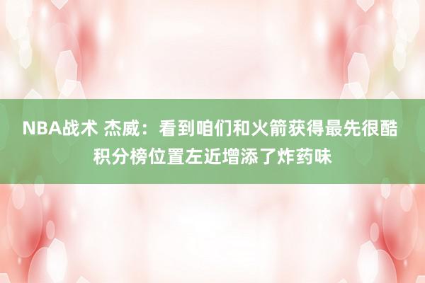 NBA战术 杰威：看到咱们和火箭获得最先很酷 积分榜位置左近增添了炸药味