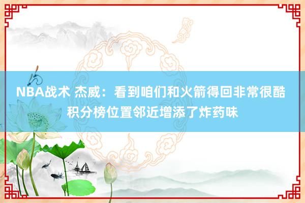 NBA战术 杰威：看到咱们和火箭得回非常很酷 积分榜位置邻近增添了炸药味