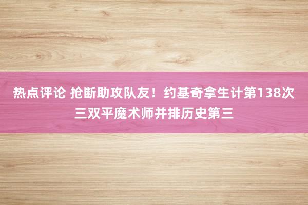 热点评论 抢断助攻队友！约基奇拿生计第138次三双平魔术师并排历史第三