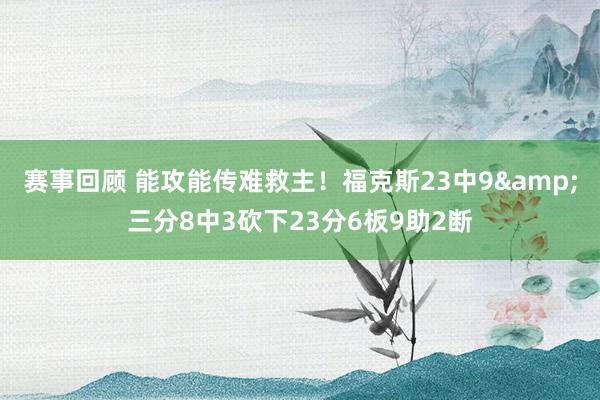 赛事回顾 能攻能传难救主！福克斯23中9&三分8中3砍下23分6板9助2断