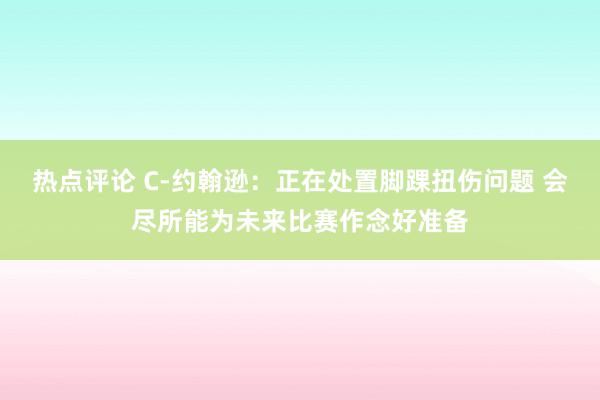 热点评论 C-约翰逊：正在处置脚踝扭伤问题 会尽所能为未来比赛作念好准备