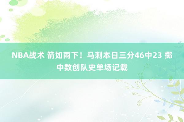 NBA战术 箭如雨下！马刺本日三分46中23 掷中数创队史单场记载