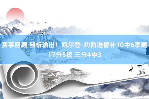 赛事回顾 剖析输出！凯尔登-约翰逊替补10中6孝顺17分5板 三分4中3