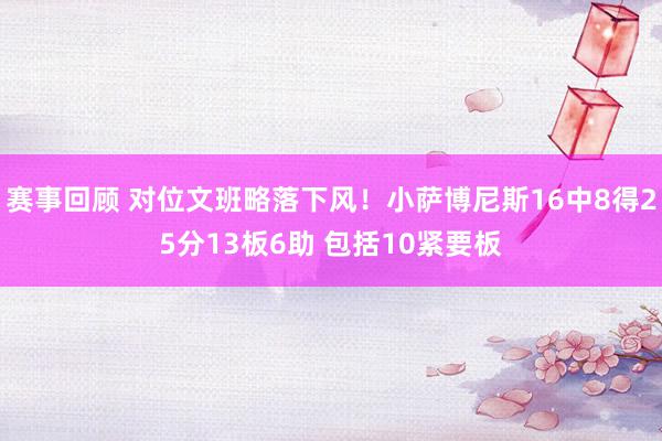 赛事回顾 对位文班略落下风！小萨博尼斯16中8得25分13板6助 包括10紧要板