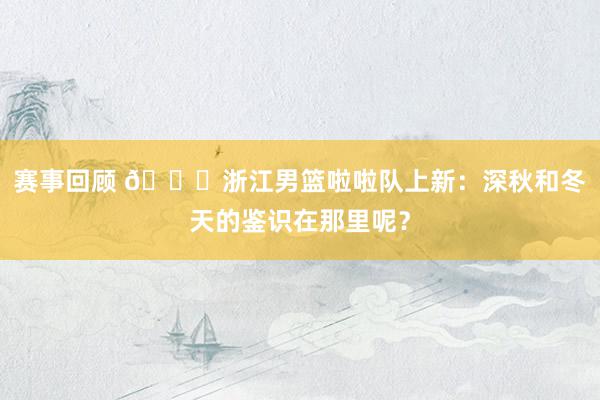 赛事回顾 😍浙江男篮啦啦队上新：深秋和冬天的鉴识在那里呢？