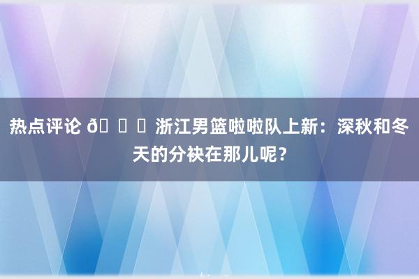 热点评论 😍浙江男篮啦啦队上新：深秋和冬天的分袂在那儿呢？