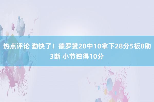 热点评论 勤快了！德罗赞20中10拿下28分5板8助3断 小节独得10分