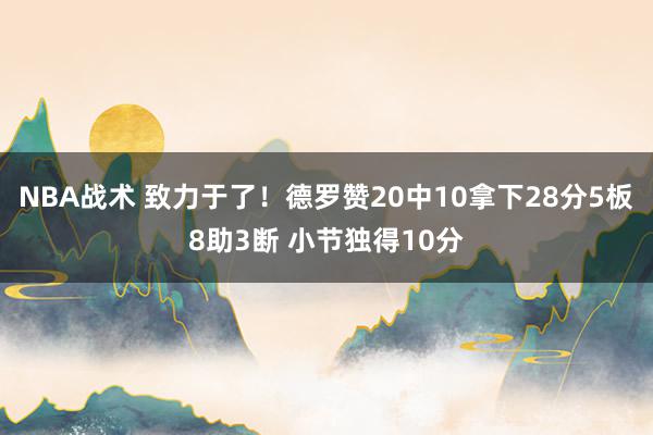 NBA战术 致力于了！德罗赞20中10拿下28分5板8助3断 小节独得10分