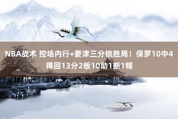 NBA战术 控场内行+要津三分锁胜局！保罗10中4得回13分2板10助1断1帽