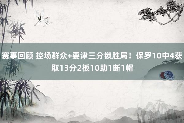 赛事回顾 控场群众+要津三分锁胜局！保罗10中4获取13分2板10助1断1帽