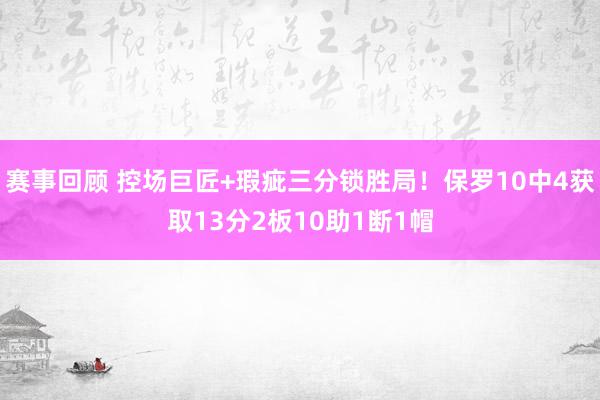 赛事回顾 控场巨匠+瑕疵三分锁胜局！保罗10中4获取13分2板10助1断1帽