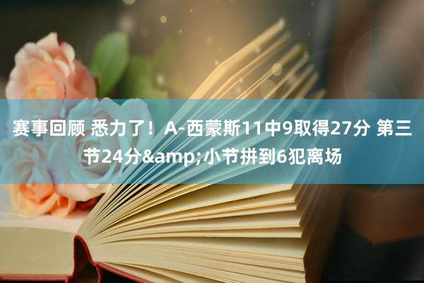 赛事回顾 悉力了！A-西蒙斯11中9取得27分 第三节24分&小节拼到6犯离场