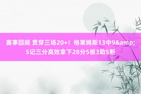 赛事回顾 贯穿三场20+！格莱姆斯13中9&5记三分高效拿下28分5板3助5断