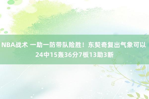 NBA战术 一助一防带队险胜！东契奇复出气象可以 24中15轰36分7板13助3断