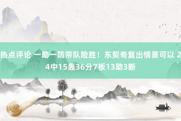 热点评论 一助一防带队险胜！东契奇复出情景可以 24中15轰36分7板13助3断