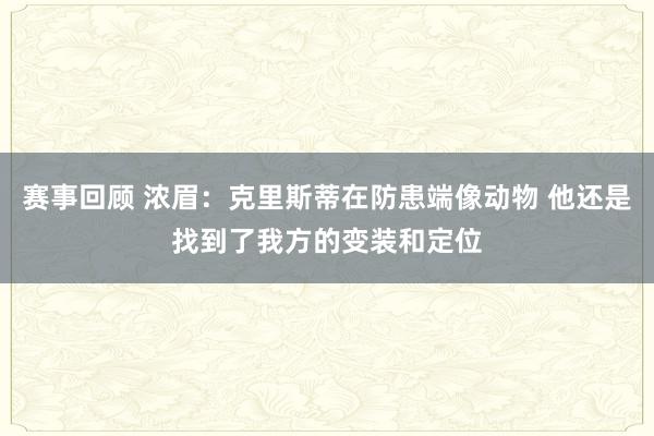 赛事回顾 浓眉：克里斯蒂在防患端像动物 他还是找到了我方的变装和定位