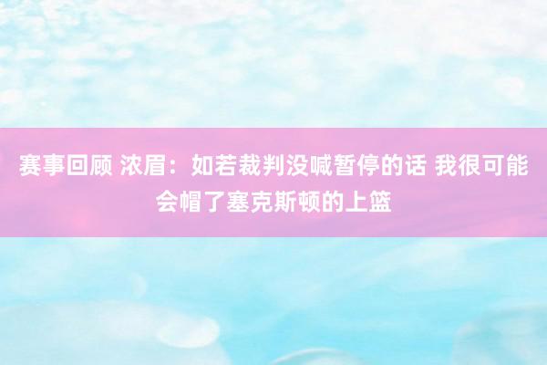 赛事回顾 浓眉：如若裁判没喊暂停的话 我很可能会帽了塞克斯顿的上篮