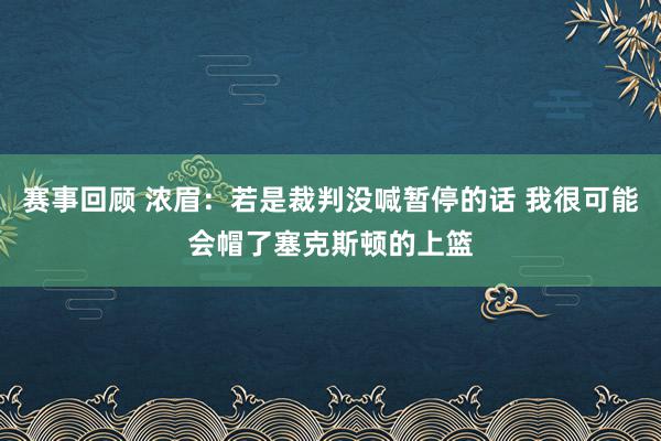 赛事回顾 浓眉：若是裁判没喊暂停的话 我很可能会帽了塞克斯顿的上篮