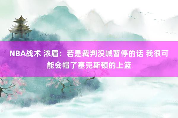 NBA战术 浓眉：若是裁判没喊暂停的话 我很可能会帽了塞克斯顿的上篮