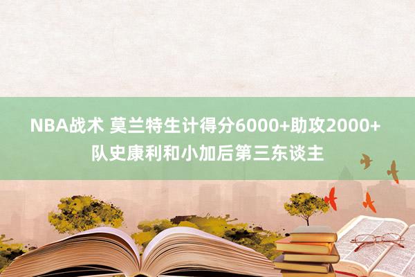 NBA战术 莫兰特生计得分6000+助攻2000+ 队史康利和小加后第三东谈主