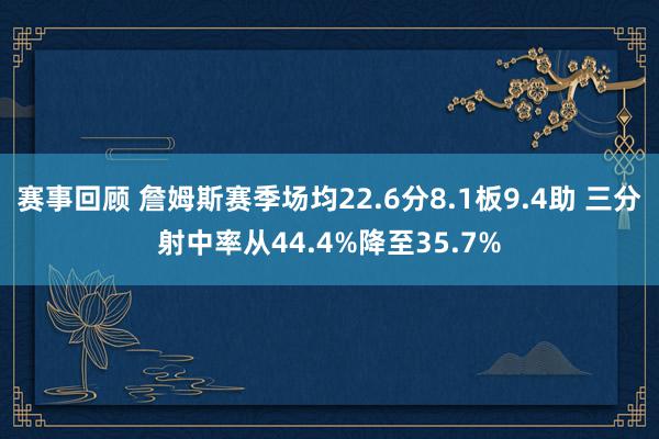 赛事回顾 詹姆斯赛季场均22.6分8.1板9.4助 三分射中率从44.4%降至35.7%