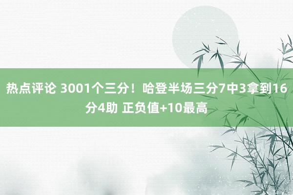 热点评论 3001个三分！哈登半场三分7中3拿到16分4助 正负值+10最高